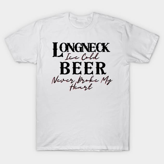 Longneck Ice Cold Beer Never Broke My Heart T-Shirt by BBbtq